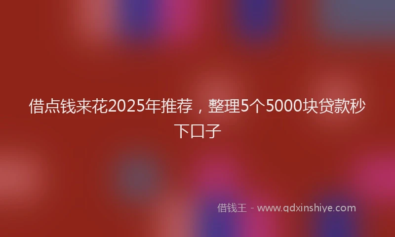 借点钱来花2025年推荐，整理5个5000块贷款秒下口子