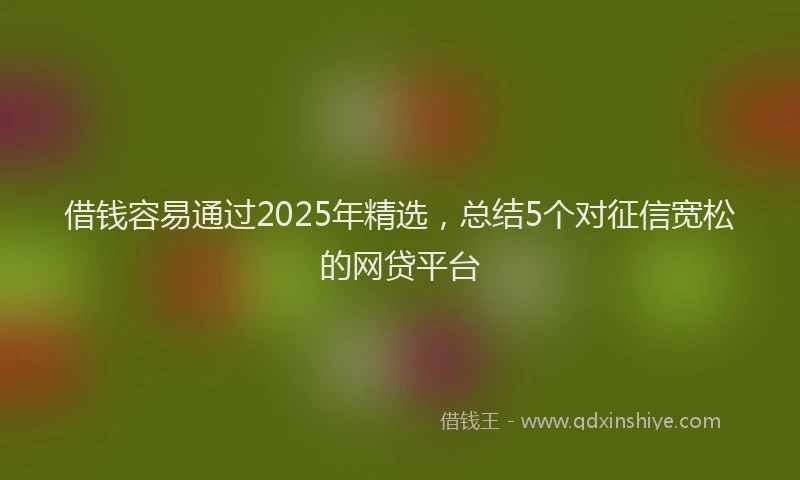 借钱容易通过2025年精选，总结5个对征信宽松的网贷平台