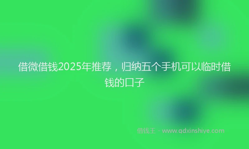 借微借钱2025年推荐，归纳五个手机可以临时借钱的口子