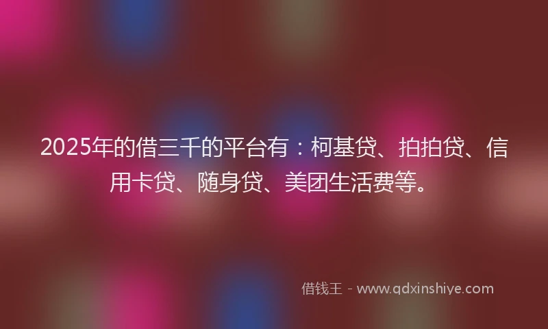 2025年的借三千的平台有：柯基贷、拍拍贷、信用卡贷、随身贷、美团生活费等。