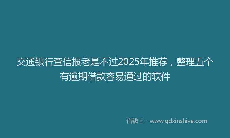交通银行查信报老是不过2025年推荐，整理五个有逾期借款容易通过的软件
