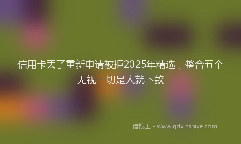 信用卡丢了重新申请被拒2025年精选，整合五个无视一切是人就下款