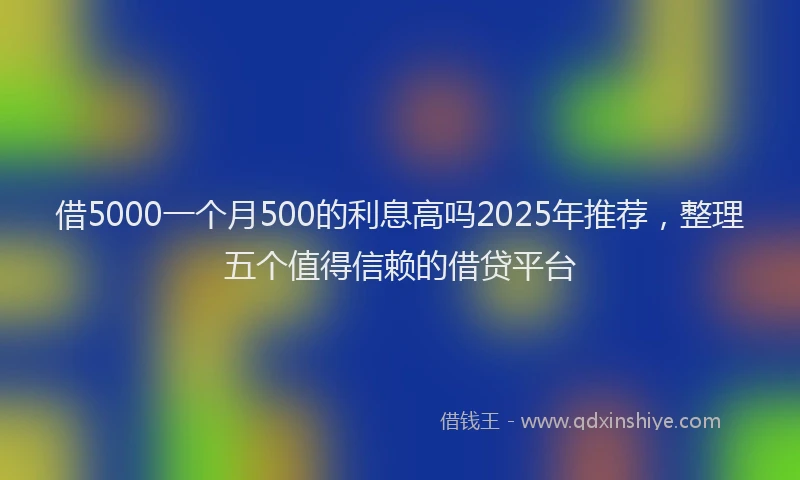 借5000一个月500的利息高吗2025年推荐，整理五个值得信赖的借贷平台
