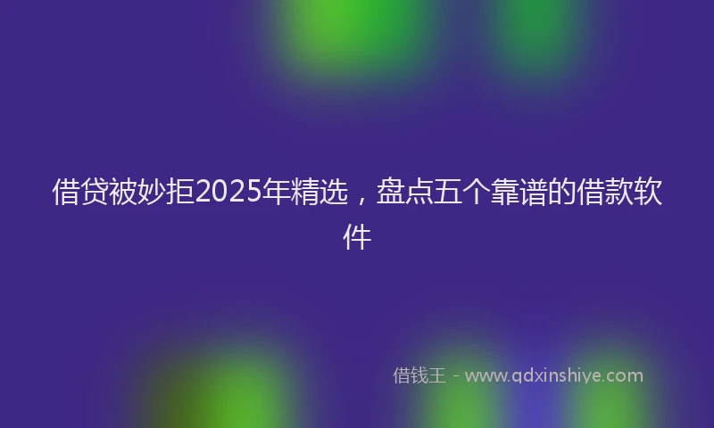 借贷被妙拒2025年精选，盘点五个靠谱的借款软件