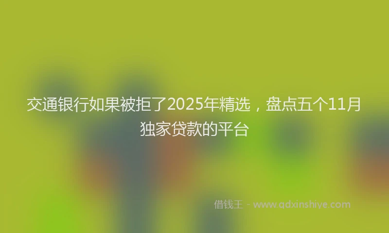 交通银行如果被拒了2025年精选，盘点五个11月独家贷款的平台