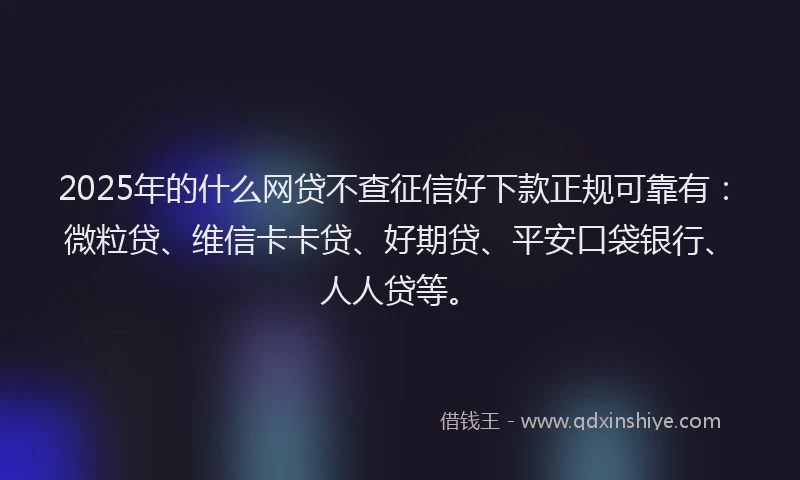 2025年的什么网贷不查征信好下款正规可靠有：微粒贷、维信卡卡贷、好期贷、平安口袋银行、人人贷等。