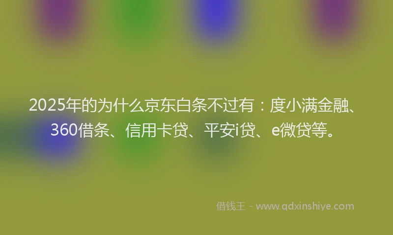 2025年的为什么京东白条不过有：度小满金融、360借条、信用卡贷、平安i贷、e微贷等。