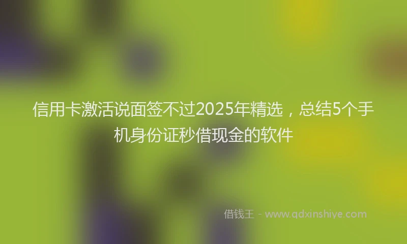 信用卡激活说面签不过2025年精选，总结5个手机身份证秒借现金的软件