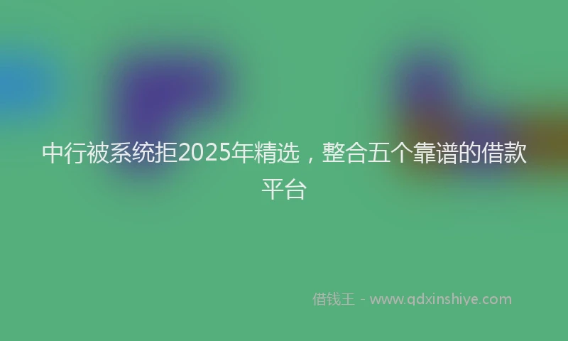 中行被系统拒2025年精选，整合五个靠谱的借款平台