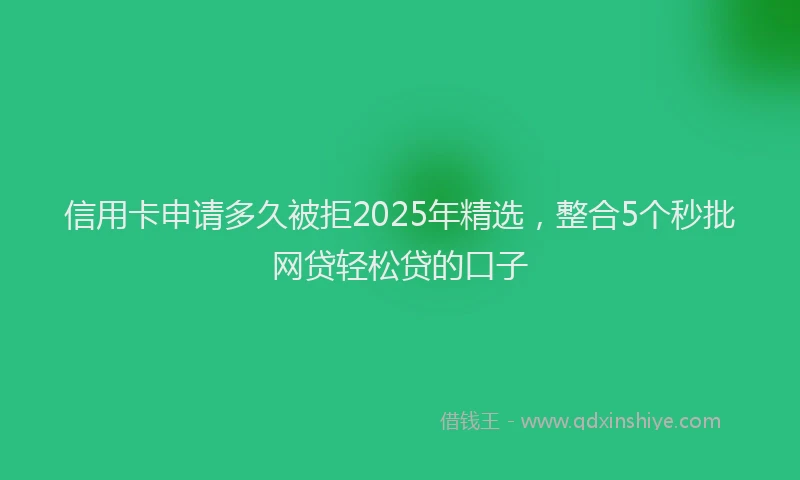 信用卡申请多久被拒2025年精选，整合5个秒批网贷轻松贷的口子