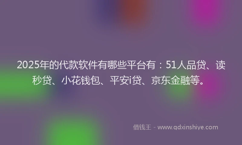 2025年的代款软件有哪些平台有：51人品贷、读秒贷、小花钱包、平安i贷、京东金融等。