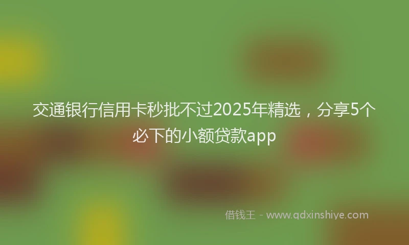 交通银行信用卡秒批不过2025年精选，分享5个必下的小额贷款app