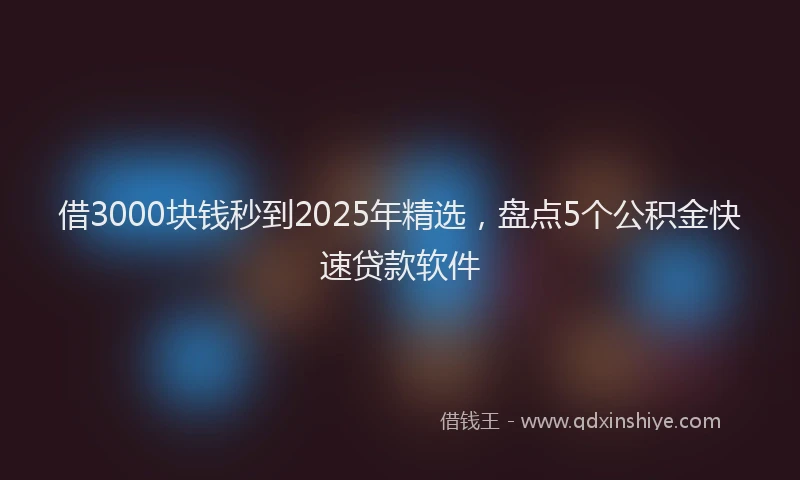 借3000块钱秒到2025年精选，盘点5个公积金快速贷款软件