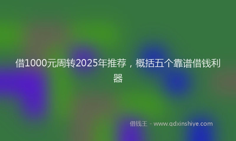 借1000元周转2025年推荐，概括五个靠谱借钱利器