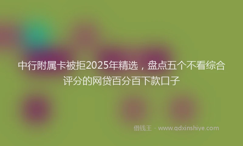 中行附属卡被拒2025年精选，盘点五个不看综合评分的网贷百分百下款口子