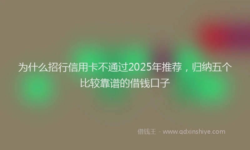为什么招行信用卡不通过2025年推荐，归纳五个比较靠谱的借钱口子