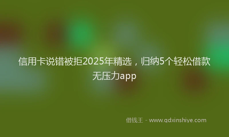 信用卡说错被拒2025年精选，归纳5个轻松借款无压力app