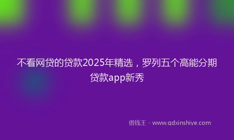不看网贷的贷款2025年精选，罗列五个高能分期贷款app新秀