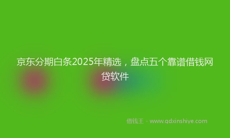 京东分期白条2025年精选，盘点五个靠谱借钱网贷软件