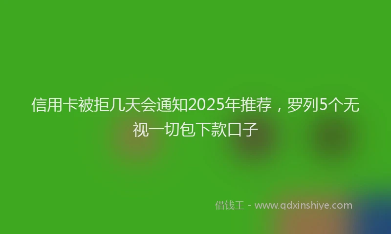 信用卡被拒几天会通知2025年推荐，罗列5个无视一切包下款口子