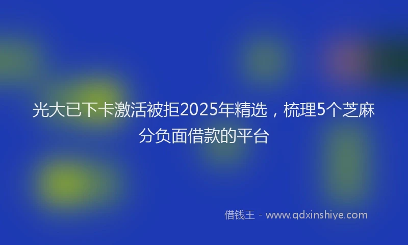 光大已下卡激活被拒2025年精选，梳理5个芝麻分负面借款的平台