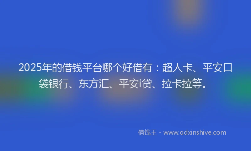 2025年的借钱平台哪个好借有：超人卡、平安口袋银行、东方汇、平安i贷、拉卡拉等。