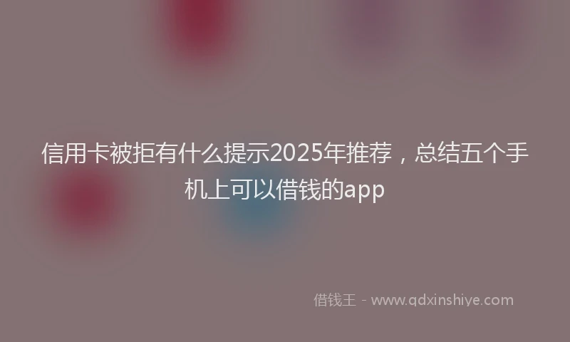 信用卡被拒有什么提示2025年推荐，总结五个手机上可以借钱的app