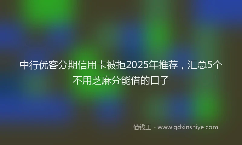 中行优客分期信用卡被拒2025年推荐，汇总5个不用芝麻分能借的口子