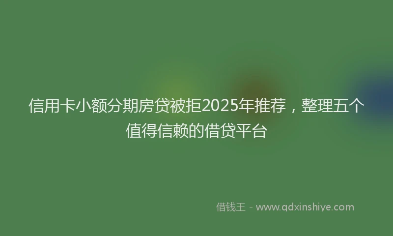 信用卡小额分期房贷被拒2025年推荐，整理五个值得信赖的借贷平台