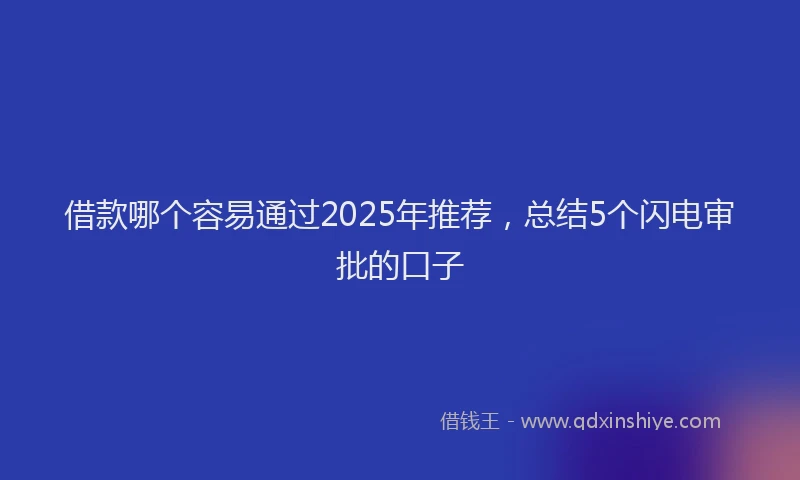 借款哪个容易通过2025年推荐，总结5个闪电审批的口子