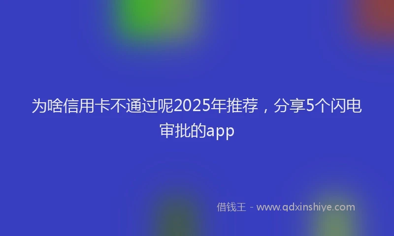 为啥信用卡不通过呢2025年推荐，分享5个闪电审批的app
