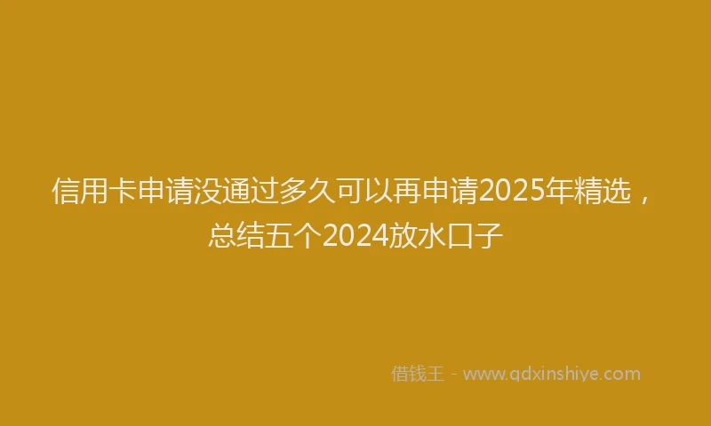 信用卡申请没通过多久可以再申请2025年精选，总结五个2024放水口子