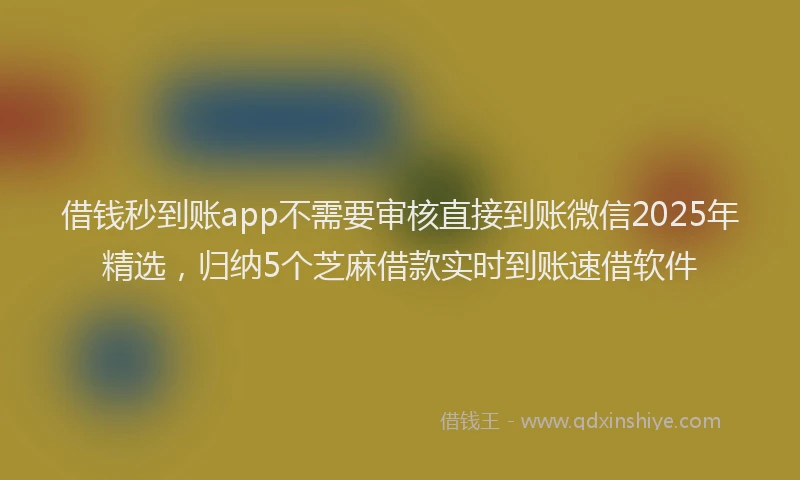 借钱秒到账app不需要审核直接到账微信2025年精选，归纳5个芝麻借款实时到账速借软件