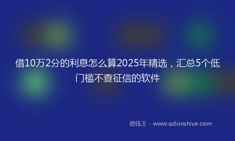 借10万2分的利息怎么算2025年精选，汇总5个低门槛不查征信的软件