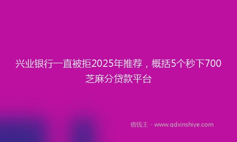 兴业银行一直被拒2025年推荐，概括5个秒下700芝麻分贷款平台