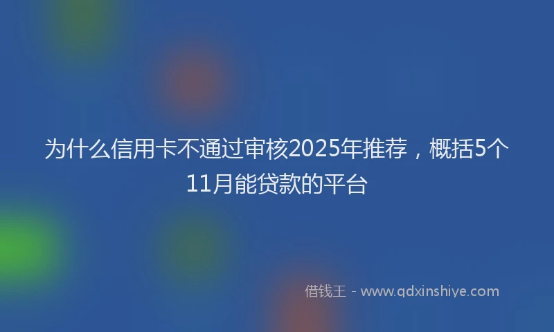 为什么信用卡不通过审核2025年推荐，概括5个11月能贷款的平台