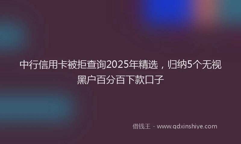 中行信用卡被拒查询2025年精选，归纳5个无视黑户百分百下款口子