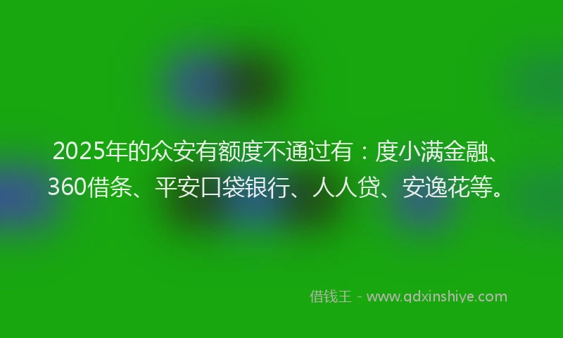 2025年的众安有额度不通过有：度小满金融、360借条、平安口袋银行、人人贷、安逸花等。