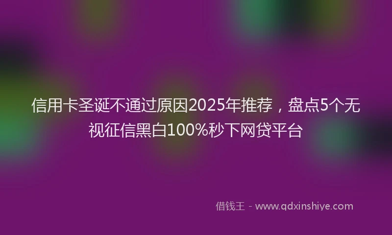信用卡圣诞不通过原因2025年推荐，盘点5个无视征信黑白100%秒下网贷平台