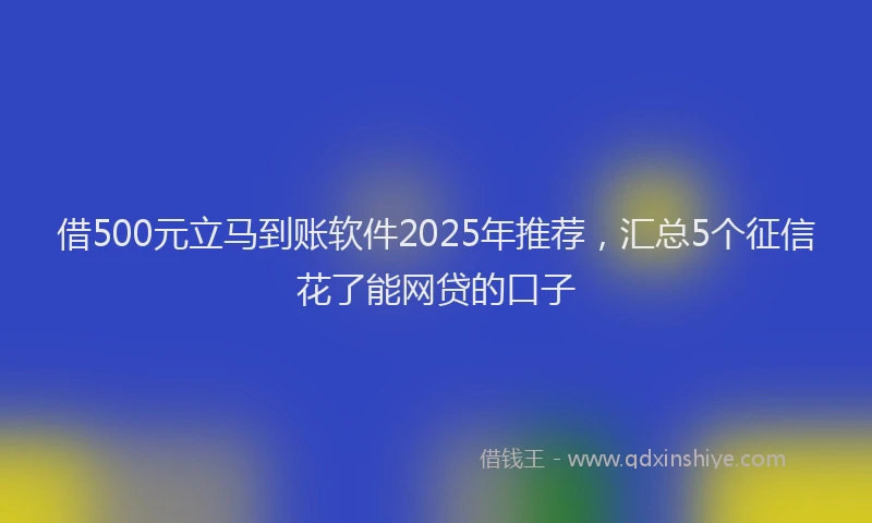 借500元立马到账软件2025年推荐，汇总5个征信花了能网贷的口子