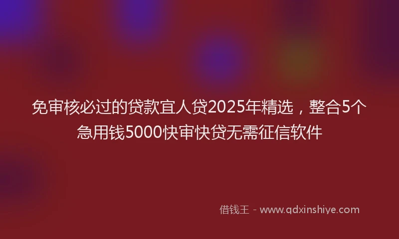 免审核必过的贷款宜人贷2025年精选，整合5个急用钱5000快审快贷无需征信软件