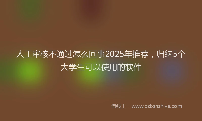 人工审核不通过怎么回事2025年推荐，归纳5个大学生可以使用的软件