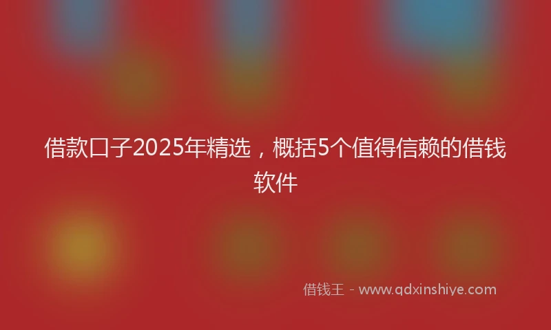 借款口子2025年精选，概括5个值得信赖的借钱软件