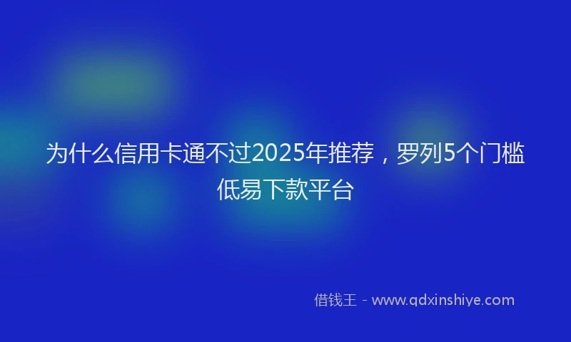 为什么信用卡通不过2025年推荐，罗列5个门槛低易下款平台