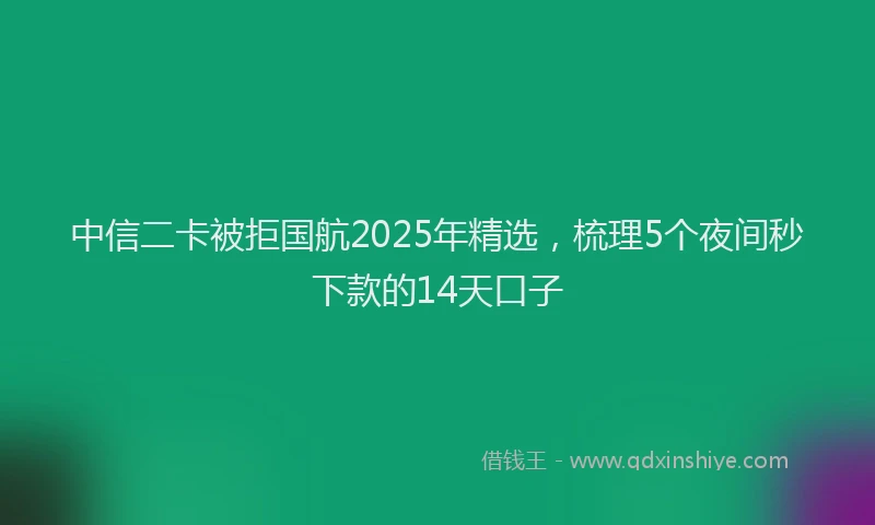 中信二卡被拒国航2025年精选，梳理5个夜间秒下款的14天口子