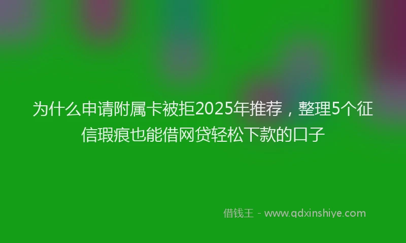 为什么申请附属卡被拒2025年推荐，整理5个征信瑕疵也能借网贷轻松下款的口子