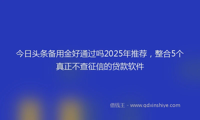 今日头条备用金好通过吗2025年推荐，整合5个真正不查征信的贷款软件