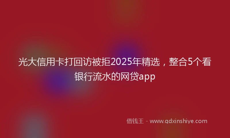 光大信用卡打回访被拒2025年精选，整合5个看银行流水的网贷app