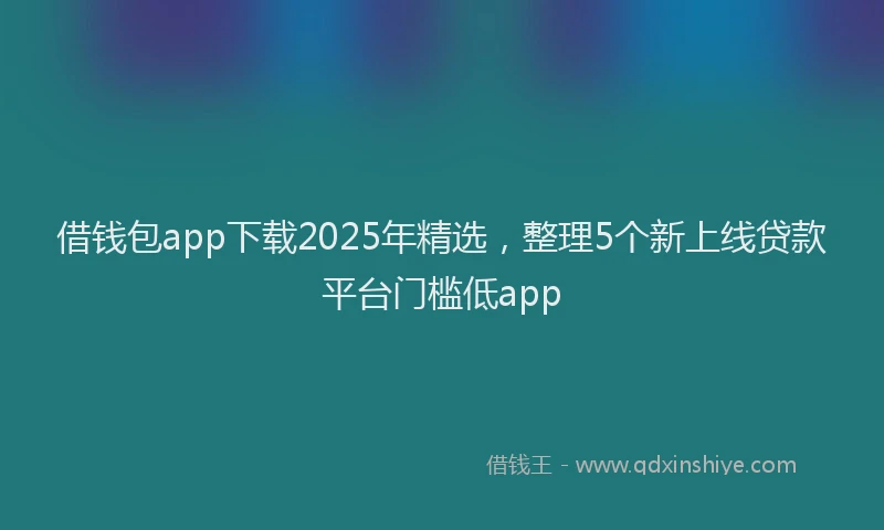 借钱包app下载2025年精选，整理5个新上线贷款平台门槛低app