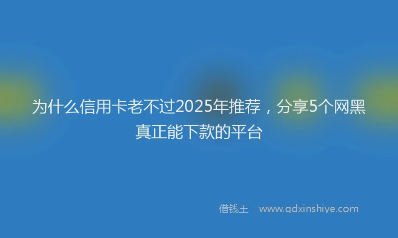 为什么信用卡老不过2025年推荐，分享5个网黑真正能下款的平台